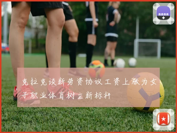 克拉克谈新劳资协议工资上涨为女子职业体育树立新标杆