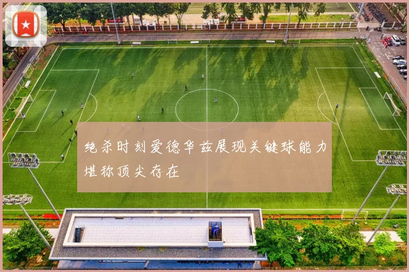 绝杀时刻爱德华兹展现关键球能力堪称顶尖存在