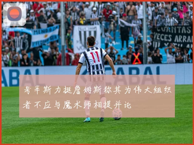 考辛斯力挺詹姆斯称其为伟大组织者不应与魔术师相提并论
