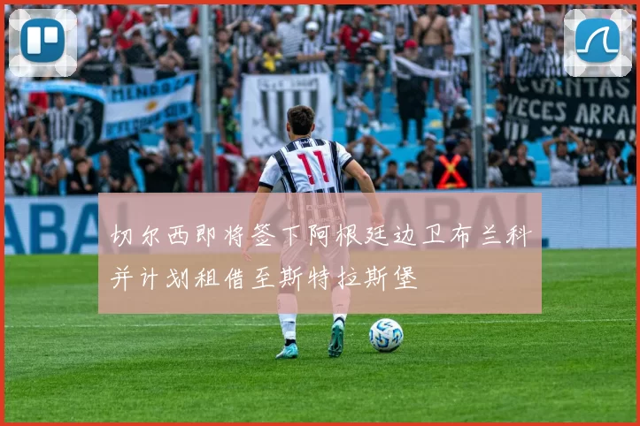 切尔西即将签下阿根廷边卫布兰科并计划租借至斯特拉斯堡
