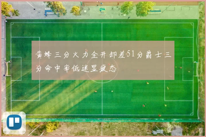 黄蜂三分火力全开却差51分爵士三分命中率低迷显疲态